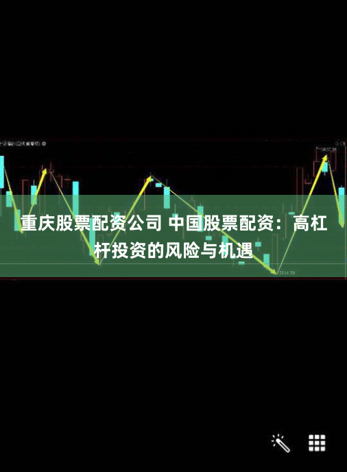 重庆股票配资公司 中国股票配资：高杠杆投资的风险与机遇