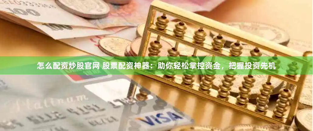 怎么配资炒股官网 股票配资神器：助你轻松掌控资金，把握投资先机